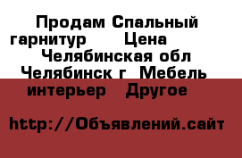 Продам Спальный гарнитур!!! › Цена ­ 25 000 - Челябинская обл., Челябинск г. Мебель, интерьер » Другое   